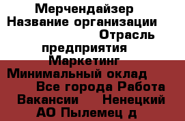 Мерчендайзер › Название организации ­ Fusion Service › Отрасль предприятия ­ Маркетинг › Минимальный оклад ­ 17 000 - Все города Работа » Вакансии   . Ненецкий АО,Пылемец д.